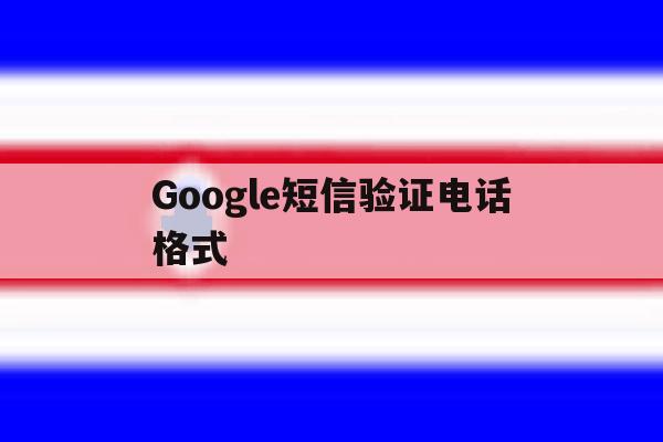 Google短信验证电话格式 Google短信验证电话格式