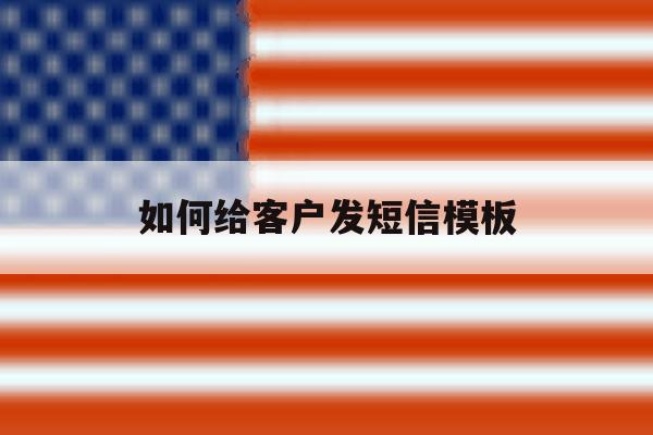 如何给客户发短信模板 如何给客户发短信模板