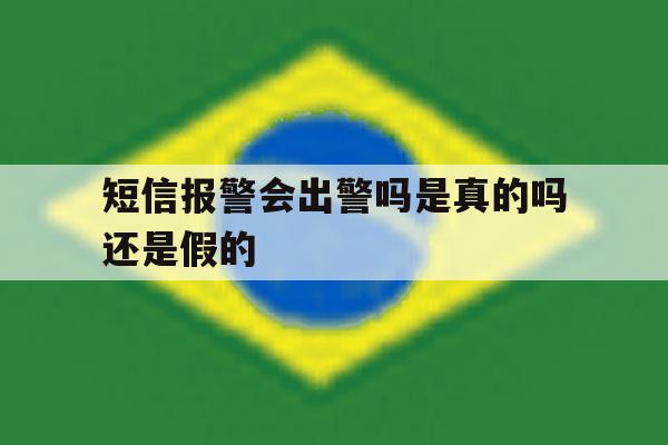 短信报警会出警吗是真的吗还是假的 短信报警会出警吗是真的吗还是假的