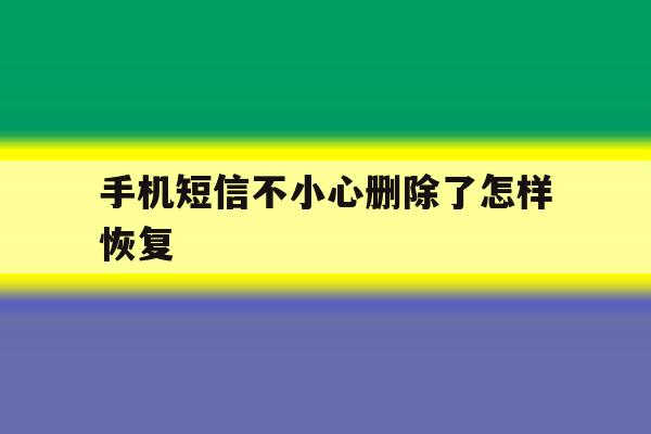 手机短信不小心删除了怎样恢复 手机短信不小心删除了怎样恢复