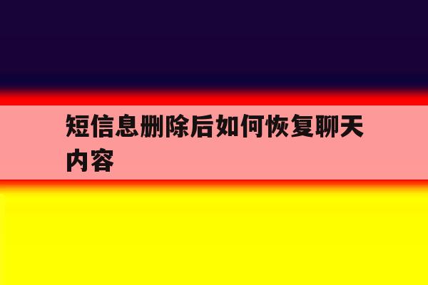 短信息删除后如何恢复聊天内容 短信息删除后如何恢复聊天内容