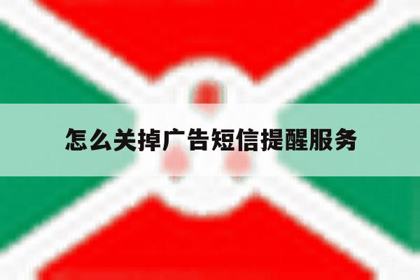 怎么关掉广告短信提醒服务 怎么关掉广告短信提醒服务