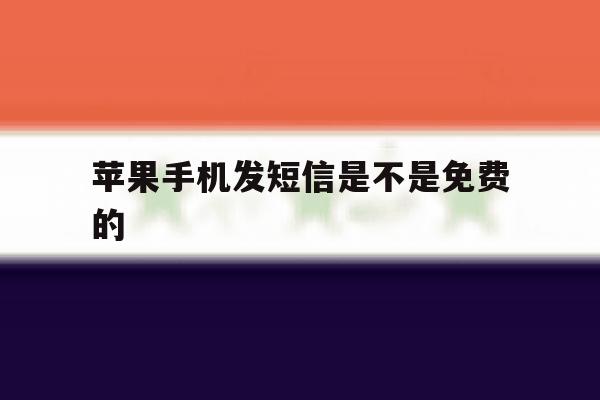 苹果手机发短信是不是免费的 苹果手机发短信是不是免费的