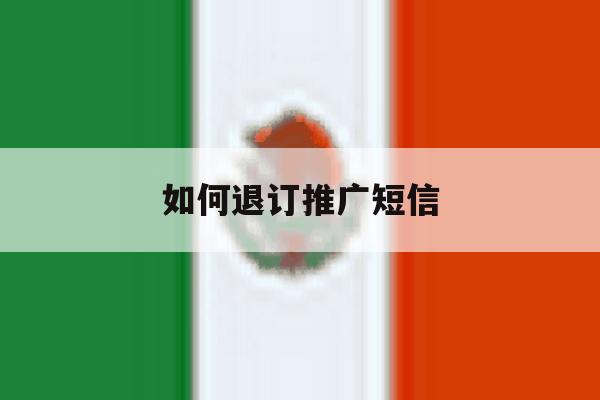 如何退订推广短信 如何退订推广短信