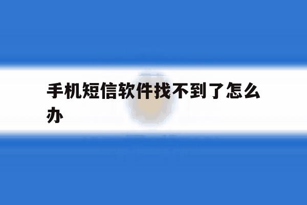 手机短信软件找不到了怎么办 手机短信软件找不到了怎么办