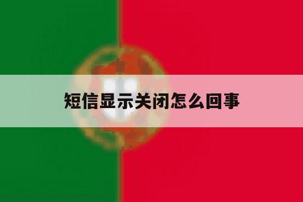 短信显示关闭怎么回事 短信显示关闭怎么回事