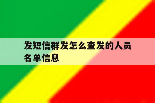发短信群发怎么查发的人员名单信息 发短信群发怎么查发的人员名单信息