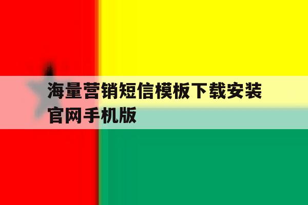海量营销短信模板下载安装官网手机版的简单介绍 海量营销短信模板下载安装官网手机版的简单介绍