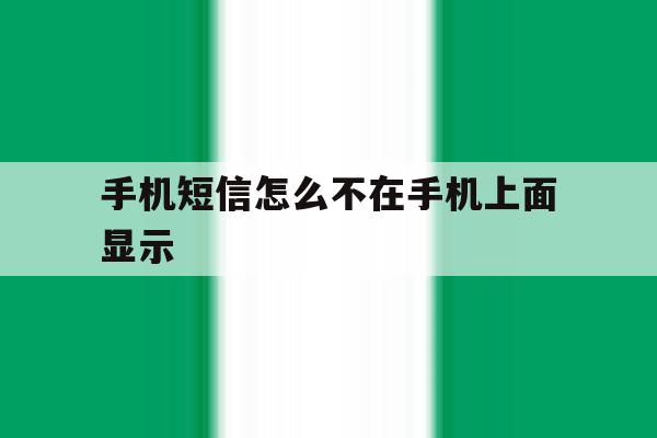 手机短信怎么不在手机上面显示 手机短信怎么不在手机上面显示