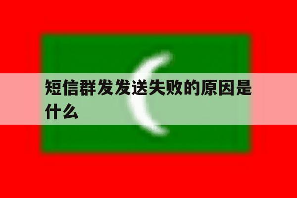 短信群发发送失败的原因是什么 短信群发发送失败的原因是什么