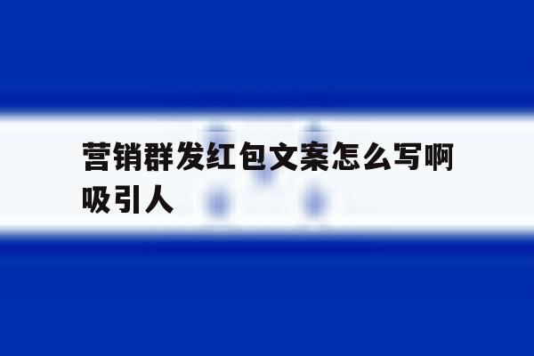 营销群发红包文案怎么写啊吸引人 营销群发红包文案怎么写啊吸引人