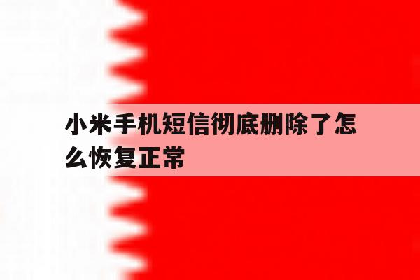 小米手机短信彻底删除了怎么恢复正常 小米手机短信彻底删除了怎么恢复正常
