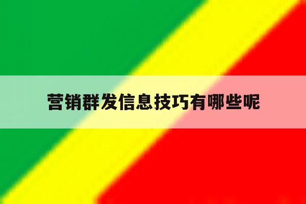 营销群发信息技巧有哪些呢 营销群发信息技巧有哪些呢