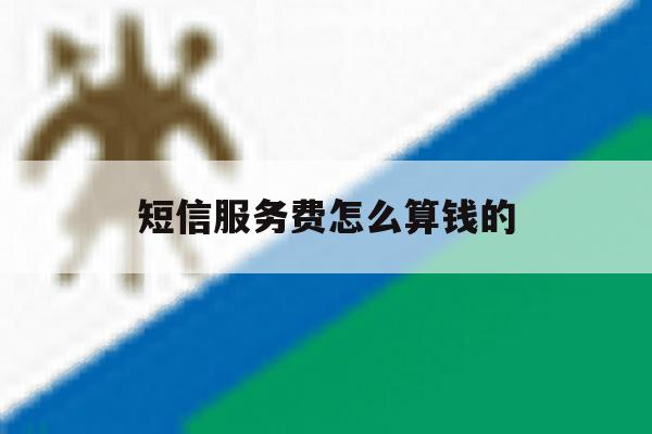 短信服务费怎么算钱的 短信服务费怎么算钱的