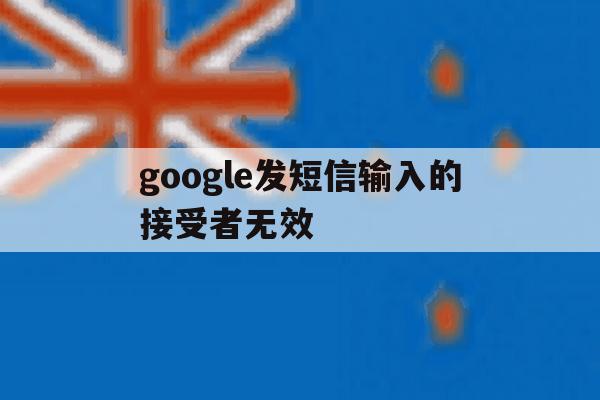 google发短信输入的接受者无效 google发短信输入的接受者无效