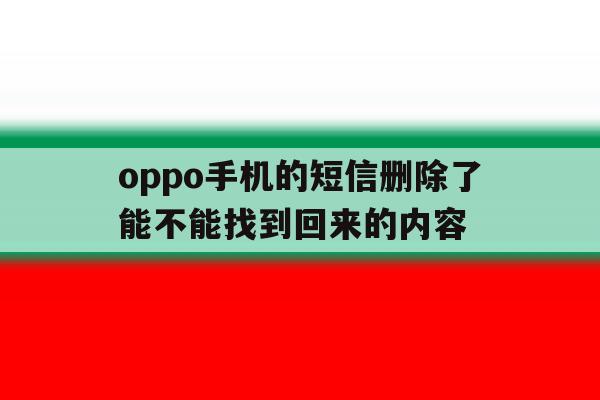 oppo手机的短信删除了能不能找到回来的内容 oppo手机的短信删除了能不能找到回来的内容