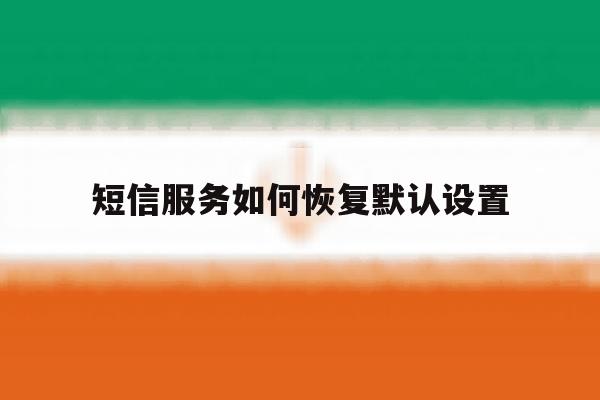 短信服务如何恢复默认设置 短信服务如何恢复默认设置