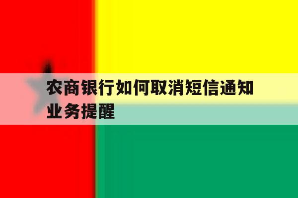 农商银行如何取消短信通知业务提醒 农商银行如何取消短信通知业务提醒