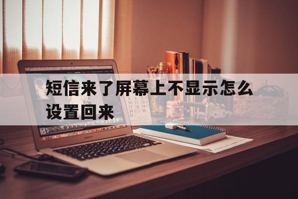 短信来了屏幕上不显示怎么设置回来 短信来了屏幕上不显示怎么设置回来