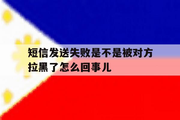 短信发送失败是不是被对方拉黑了怎么回事儿 短信发送失败是不是被对方拉黑了怎么回事儿