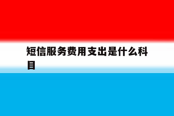 短信服务费用支出是什么科目 短信服务费用支出是什么科目
