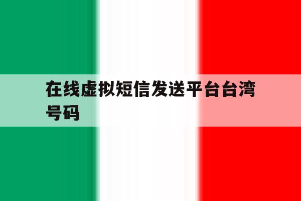 在线虚拟短信发送平台台湾号码 在线虚拟短信发送平台台湾号码