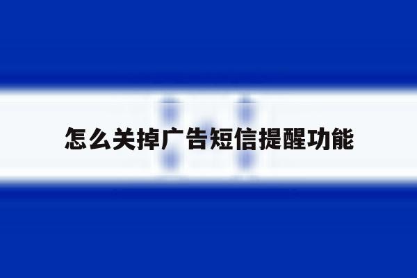 怎么关掉广告短信提醒功能 怎么关掉广告短信提醒功能