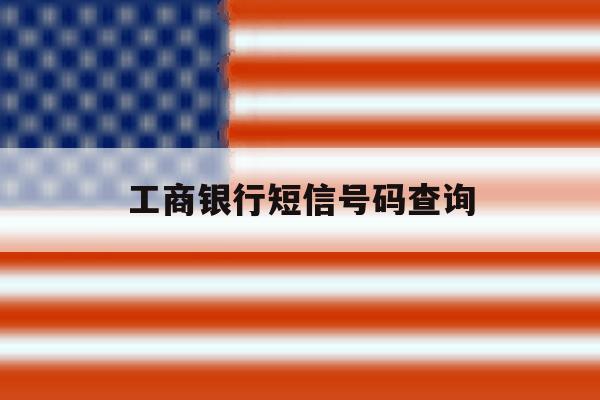 工商银行短信号码查询 工商银行短信号码查询