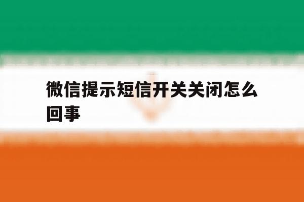 微信提示短信开关关闭怎么回事 微信提示短信开关关闭怎么回事
