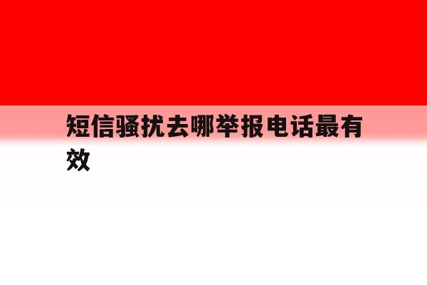短信骚扰去哪举报电话最有效 短信骚扰去哪举报电话最有效