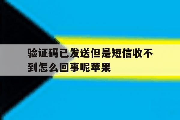 验证码已发送但是短信收不到怎么回事呢苹果 验证码已发送但是短信收不到怎么回事呢苹果