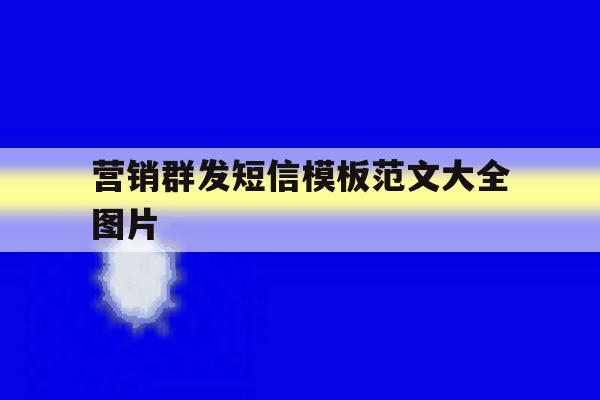 营销群发短信模板范文大全图片的简单介绍 营销群发短信模板范文大全图片的简单介绍