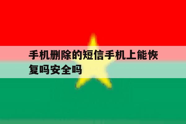 关于手机删除的短信手机上能恢复吗安全吗的信息 关于手机删除的短信手机上能恢复吗安全吗的信息