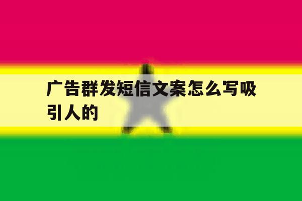广告群发短信文案怎么写吸引人的 广告群发短信文案怎么写吸引人的
