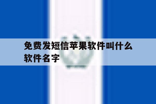 免费发短信苹果软件叫什么软件名字 免费发短信苹果软件叫什么软件名字