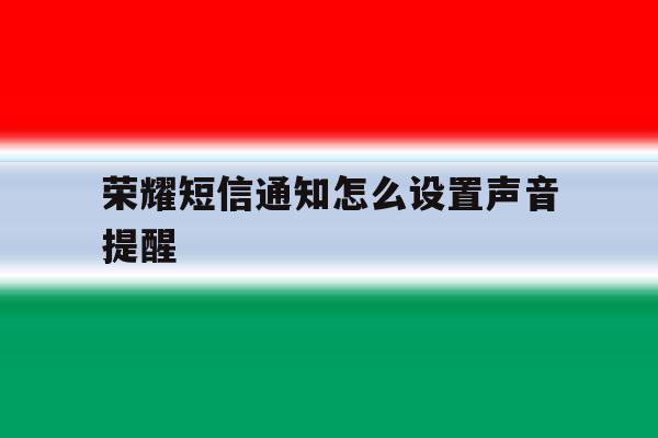 荣耀短信通知怎么设置声音提醒 荣耀短信通知怎么设置声音提醒
