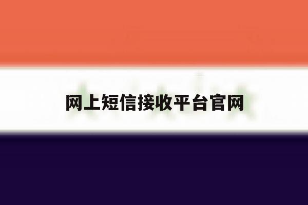 网上短信接收平台官网的简单介绍 网上短信接收平台官网的简单介绍
