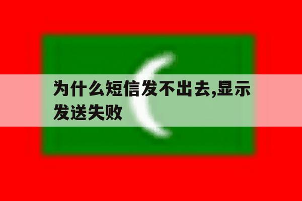 为什么短信发不出去,显示发送失败 为什么短信发不出去,显示发送失败