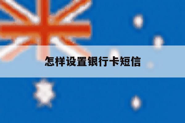 怎样设置银行卡短信 怎样设置银行卡短信