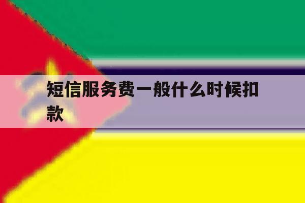 短信服务费一般什么时候扣款 短信服务费一般什么时候扣款