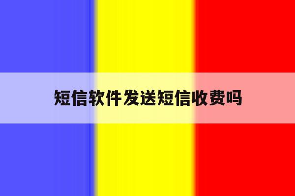 短信软件发送短信收费吗的简单介绍 短信软件发送短信收费吗的简单介绍