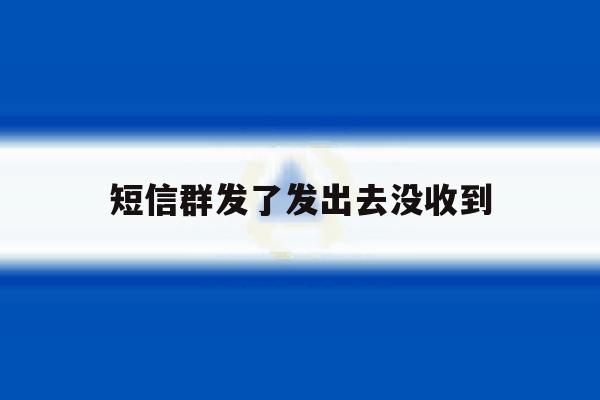 短信群发了发出去没收到 短信群发了发出去没收到
