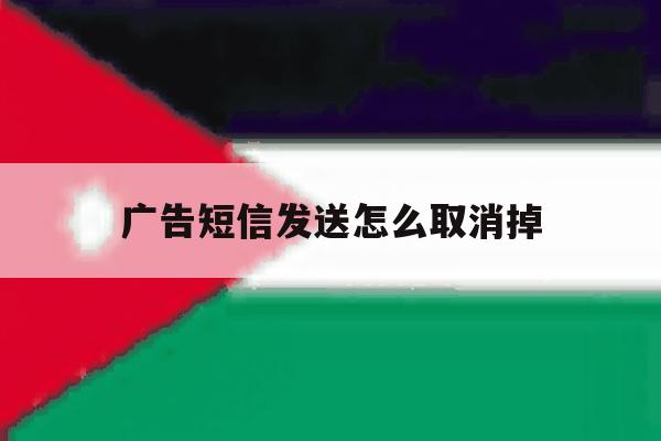 广告短信发送怎么取消掉 广告短信发送怎么取消掉