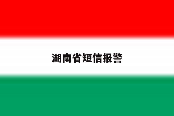 湖南省短信报警 湖南省短信报警