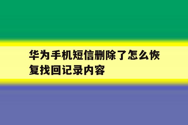 华为手机短信删除了怎么恢复找回记录内容 华为手机短信删除了怎么恢复找回记录内容