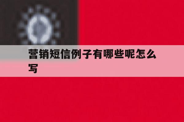 营销短信例子有哪些呢怎么写 营销短信例子有哪些呢怎么写