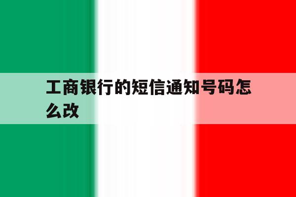 工商银行的短信通知号码怎么改 工商银行的短信通知号码怎么改