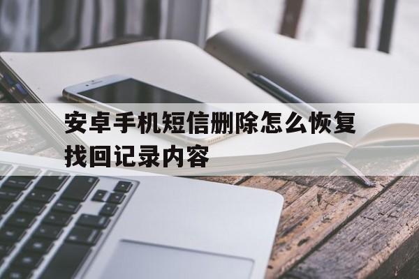 安卓手机短信删除怎么恢复找回记录内容 安卓手机短信删除怎么恢复找回记录内容