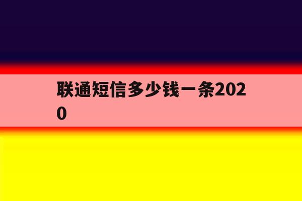 联通短信多少钱一条2020 联通短信多少钱一条2020