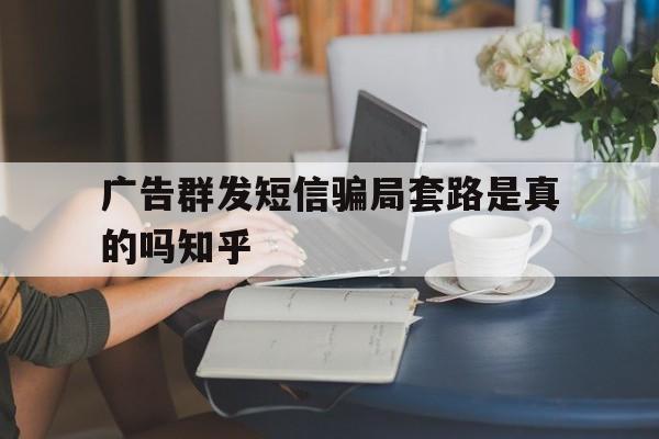 广告群发短信骗局套路是真的吗知乎的简单介绍 广告群发短信骗局套路是真的吗知乎的简单介绍